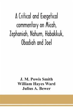 A critical and exegetical commentary on Micah, Zephaniah, Nahum, Habakkuk, Obadiah and Joel - M. Powis Smith, J.; Hayes Ward, William