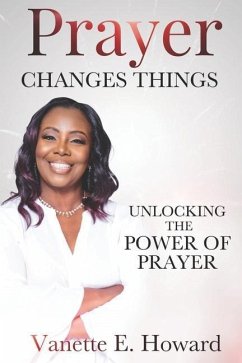 Prayer Changes Things: Unlocking the Power of Prayer - Howard, Vanette E.