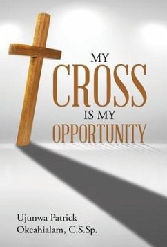 My Cross Is My Opportunity - Okeahialam C. S. Sp., Ujunwa Patrick