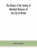 The history of the Society of Merchant Venturers of the City of Bristol; with some account of the anterior Merchants' Guilds