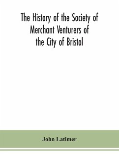 The history of the Society of Merchant Venturers of the City of Bristol; with some account of the anterior Merchants' Guilds - Latimer, John