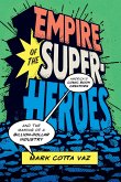 Empire of the Superheroes: America's Comic Book Creators and the Making of a Billion-Dollar Industry