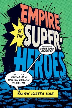 Empire of the Superheroes: America's Comic Book Creators and the Making of a Billion-Dollar Industry - Vaz, Mark Cotta