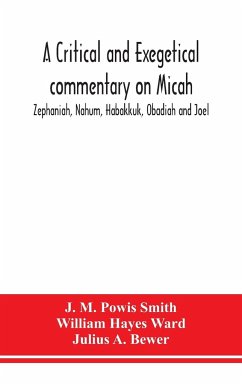 A critical and exegetical commentary on Micah, Zephaniah, Nahum, Habakkuk, Obadiah and Joel - M. Powis Smith, J.; Hayes Ward, William