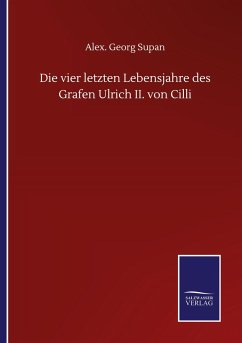 Die vier letzten Lebensjahre des Grafen Ulrich II. von Cilli - Supan, Alex. Georg