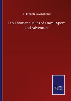 Ten Thousand Miles of Travel, Sport, and Adventure - Townshend, F. Trench