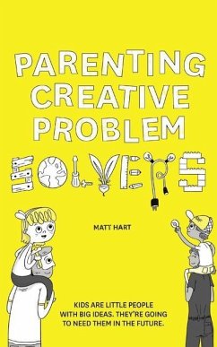 Parenting Creative Problem Solvers: Kids Are Little People with Big Ideas. They're Going to Need Them in the Future. - Hart, Matt