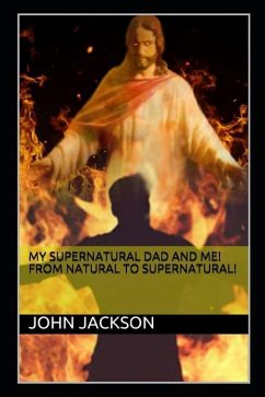 My Supernatural Dad and Me! From Natural To Supernatural! - Jackson, John