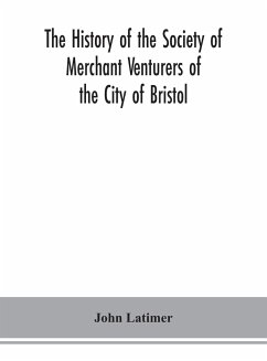 The history of the Society of Merchant Venturers of the City of Bristol; with some account of the anterior Merchants' Guilds - Latimer, John