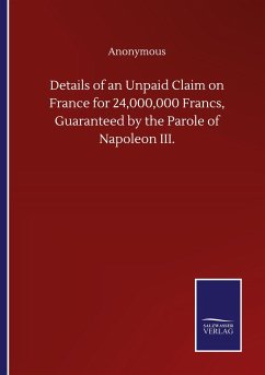 Details of an Unpaid Claim on France for 24,000,000 Francs, Guaranteed by the Parole of Napoleon III. - Anonymous
