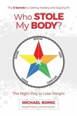 Who Stole My Body?: The Right Way to Lose Weight - The Five Secrets to Getting Healthy and Staying Fit