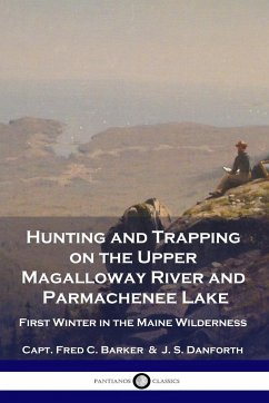 Hunting and Trapping on the Upper Magalloway River and Parmachenee Lake - Barker, Capt. Fred C.; Danforth, J. S.