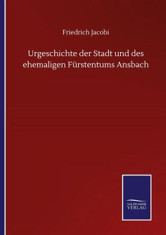 Urgeschichte der Stadt und des ehemaligen Fürstentums Ansbach - Jacobi, Friedrich