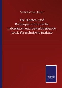 Die Tapeten- und Buntpapier-Industrie für Fabrikanten und Gewerbtreibende, sowie für technische Institute
