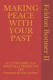 Making Peace with Your Past: A 12 STEP GUIDE TO A PEACEFULLY PRODUCTIVE LIFE Foreward by Ivan Sanchez