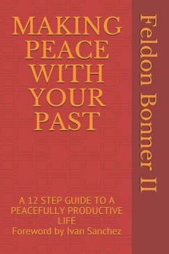 Making Peace with Your Past: A 12 STEP GUIDE TO A PEACEFULLY PRODUCTIVE LIFE Foreward by Ivan Sanchez - Bonner, Feldon