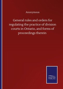 General rules and orders for regulating the practice of division courts in Ontario, and forms of proceedings therein