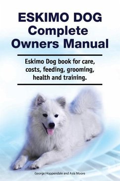 Eskimo Dog Complete Owners Manual. Eskimo Dog book for care, costs, feeding, grooming, health and training. - Moore, Asia; Hoppendale, George