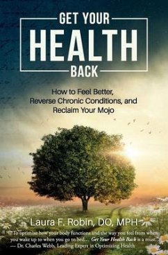 Get Your Health Back: How to Feel Better, Reverse Chronic Conditions, and Reclaim Your Mojo - Robin Do Mph, Laura F.