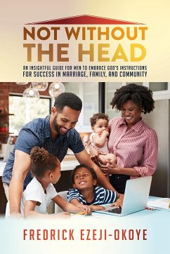 Not Without the Head: An Insightful Guide for Men to Embrace God's Instructions for Success in Marriage, Family, and Community - Ezeji-Okoye, Fredrick