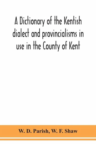 A dictionary of the Kentish dialect and provincialisms in use in the County of Kent A dictionary of the Kentish dialect and provincialisms in use in the County of Kent
