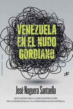 Venezuela En El Nudo Gordiano: Lecciones para la reconstrucción de la democracia y la prosperidad económica dahbar - Noguera Santaella, José