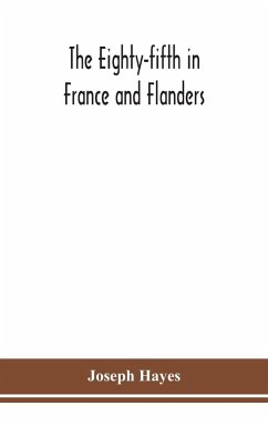 The Eighty-fifth in France and Flanders; being a history of the justly famous 85th Canadian Infantry Battalion (Nova Scotia Highlanders) in the various theatres of war, together with a nominal roll and synopsis of service of officers, non-commissioned off - Hayes, Joseph