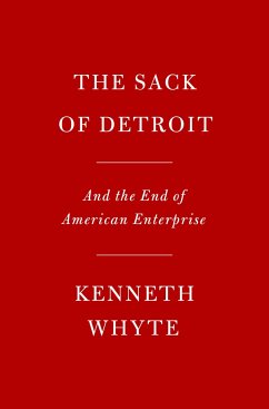 The Sack of Detroit: General Motors and the End of American Enterprise - Whyte, Kenneth