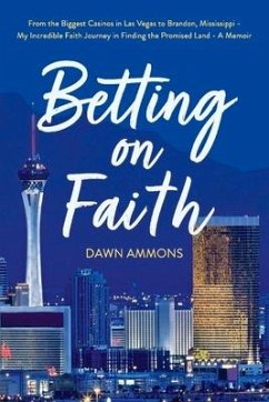 Betting on Faith: From the Biggest Casinos in Las Vegas to Brandon, Mississippi - My Incredible Faith Journey in Finding the Promised La - Ammons, Dawn