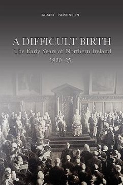 A Difficult Birth: The Early Years of Northern Ireland, 1920-25 - Parkinson, Alan