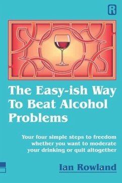 The Easy-ish Way To Beat Alcohol Problems: Your four simple steps to freedom whether you want to moderate your drinking or quit altogether - Rowland, Ian