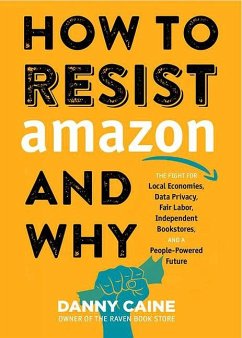 How to Resist Amazon and Why: The Fight for Local Economics, Data Privacy, Fair Labor, Independent Bookstores, and a People-Powered Future! - Caine, Danny