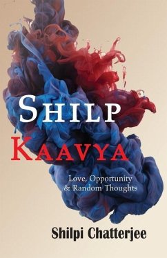 Shilp Kaavya: Love, Opportunity and Random Thoughts - Chatterjee, Shilpi