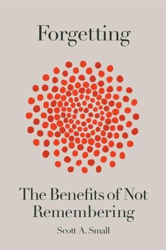 Forgetting: The Benefits of Not Remembering - Small, Scott A.
