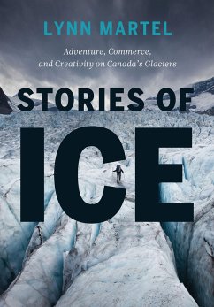Stories of Ice: Adventure, Commerce and Creativity on Canada's Glaciers - Martel, Lynn