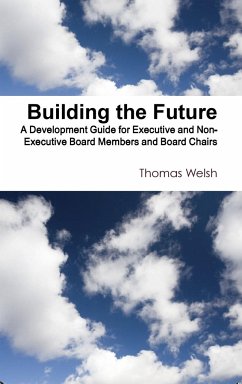Building the Future - A Development Guide for Executive and Non-Executive Board Members and Board Chairs - Welsh, Thomas
