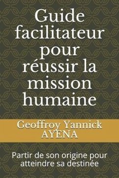 Guide facilitateur pour réussir la mission humaine: Partir de son origine pour atteindre sa destinée - Ayena, Geoffroy Yannick