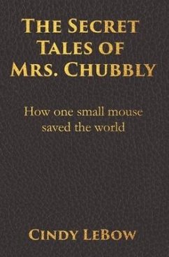 The Secret Tales of Mrs. Chubbly: How one heroic mouse saved the world, in a heartbreaking tale of epic fantasy adventure full of courage, birth, deat - LeBow, Cindy