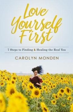 Love Yourself First: 7 Steps to Finding & Healing the Real You - Monden, Carolyn