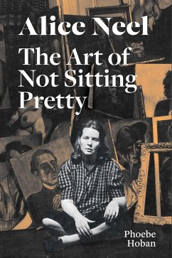 Alice Neel: The Art of Not Sitting Pretty - Hoban, Phoebe