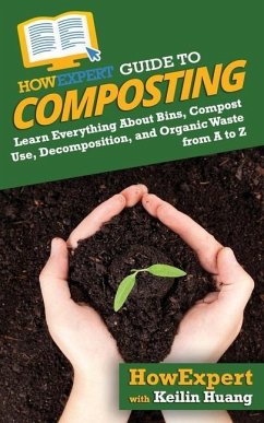 HowExpert Guide to Composting: Learn Everything About Bins, Compost Use, Decomposition, and Organic Waste from A to Z - Huang, Keilin; Howexpert
