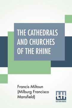 The Cathedrals And Churches Of The Rhine - Miltoun (Milburg Francisco Mansfield), F.