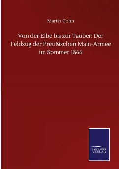 Von der Elbe bis zur Tauber: Der Feldzug der Preußischen Main-Armee im Sommer 1866 - Cohn, Martin