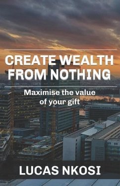 Create Wealth From Nothing: Maximise the value of your gift - Nkosi, Lucas