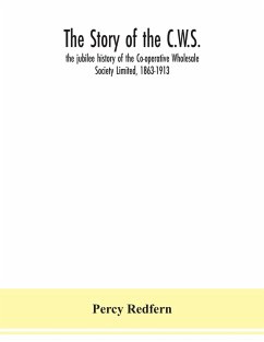 The story of the C.W.S.; the jubilee history of the Co-operative Wholesale Society Limited, 1863-1913 - Redfern, Percy