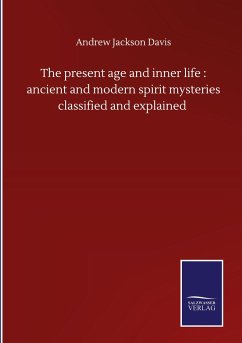 The present age and inner life : ancient and modern spirit mysteries classified and explained - Davis, Andrew Jackson
