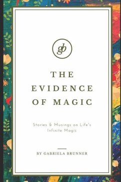 The Evidence of Magic: Stories & Musings on Life's Infinite Magic - Brunner, Gabriela