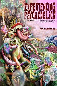 Experiencing Psychedelics - What it's like to trip on Psilocybin Magic Mushrooms, LSD/Acid, Mescaline And DMT - Gibbons, Alex