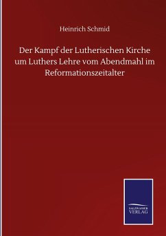 Der Kampf der Lutherischen Kirche um Luthers Lehre vom Abendmahl im Reformationszeitalter - Schmid, Heinrich