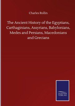 The Ancient History of the Egyptians, Carthaginians, Assyrians, Babylonians, Medes and Persians, Macedonians and Grecians - Rollin, Charles